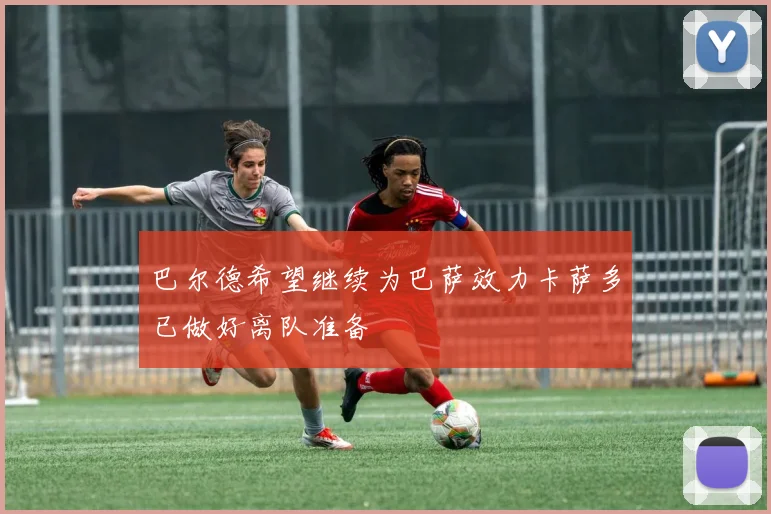 巴尔德希望继续为巴萨效力卡萨多已做好离队准备